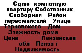 Сдаю 1комнатную квартиру.Собственник.Свободная › Район ­ первомайский › Улица ­ Терновского › Дом ­ 162 › Этажность дома ­ 10 › Цена ­ 7 000 - Пензенская обл., Пенза г. Недвижимость » Квартиры аренда   